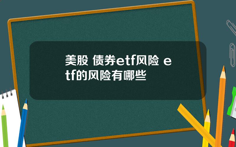 美股 债券etf风险 etf的风险有哪些